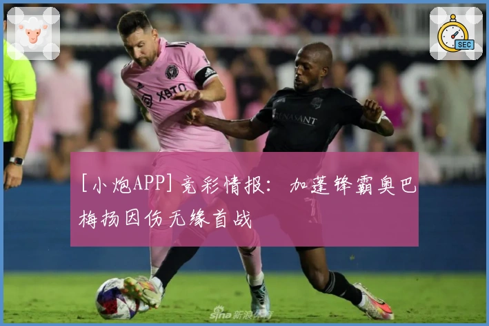 [小炮APP]竞彩情报：加蓬锋霸奥巴梅扬因伤无缘首战