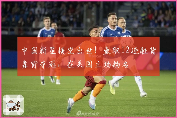 中国新星横空出世！豪取12连胜背靠背夺冠，在美国主场扬名