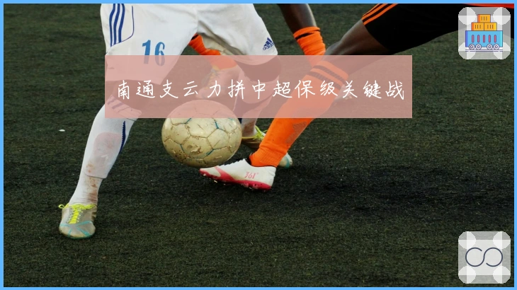 南通支云力拼中超保级关键战