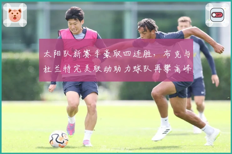太阳队新赛季豪取四连胜，布克与杜兰特完美联动助力球队再攀高峰