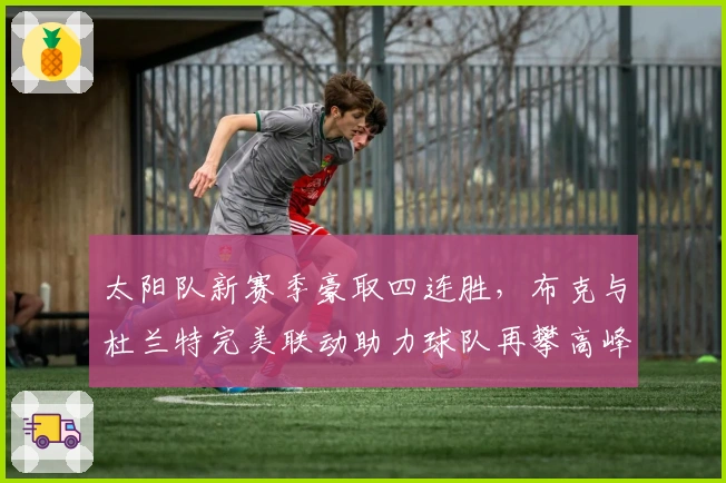 太阳队新赛季豪取四连胜，布克与杜兰特完美联动助力球队再攀高峰