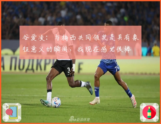 谷爱凌：与梅西共同领奖是具有象征意义的瞬间，我现在感觉很棒