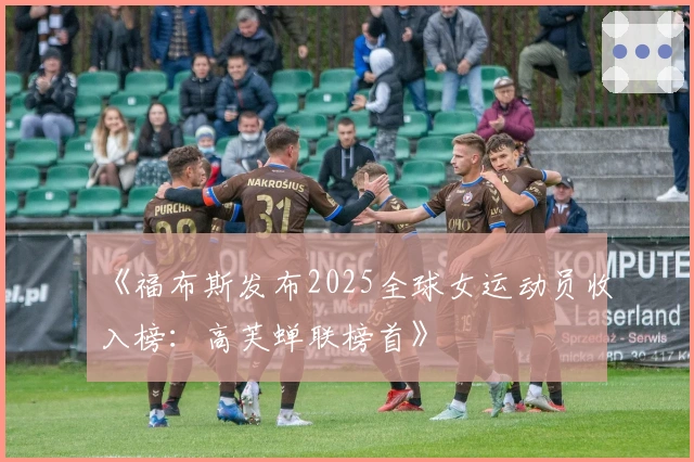 《福布斯发布2025全球女运动员收入榜：高芙蝉联榜首》