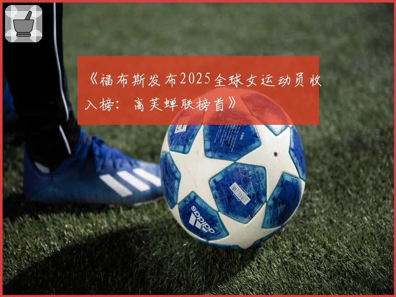 《福布斯发布2025全球女运动员收入榜：高芙蝉联榜首》