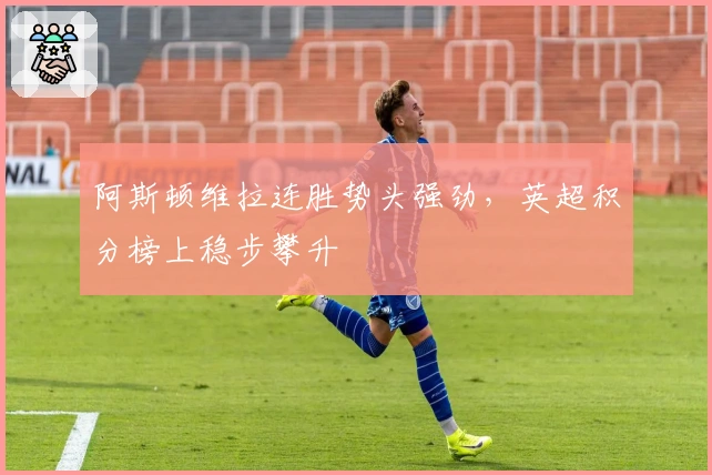 阿斯顿维拉连胜势头强劲，英超积分榜上稳步攀升