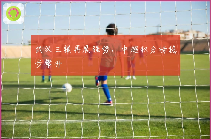 武汉三镇再展强势，中超积分榜稳步攀升