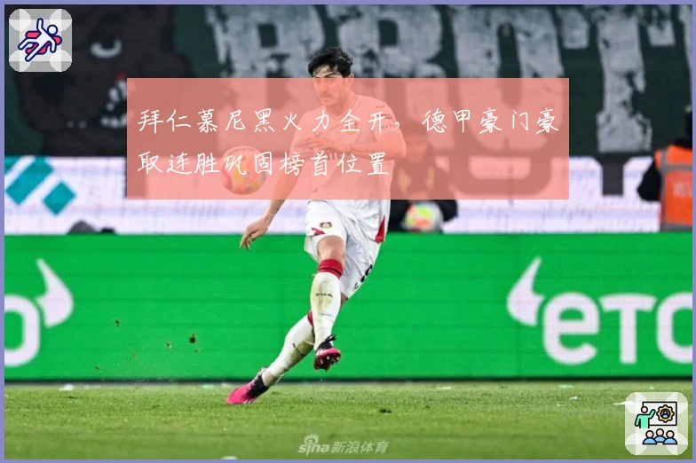 拜仁慕尼黑火力全开，德甲豪门豪取连胜巩固榜首位置