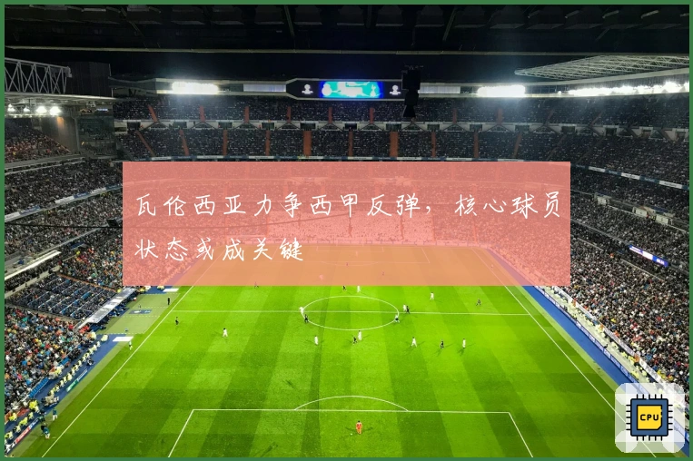 瓦伦西亚力争西甲反弹，核心球员状态或成关键